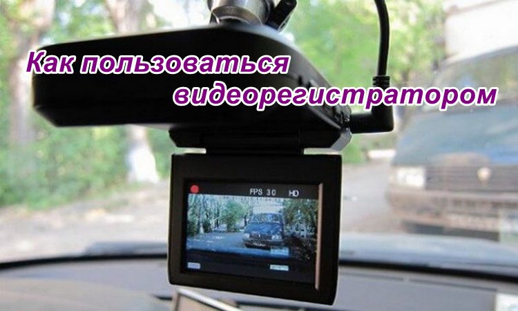 Как пользоваться видеорегистратором
